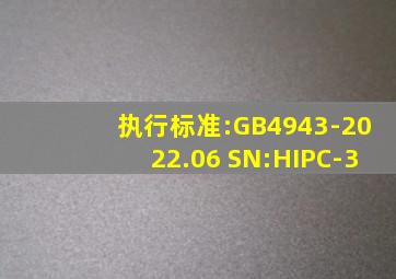 执行标准:GB4943-2022.06 SN:HIPC-3